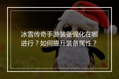 冰雪传奇手游装备强化在哪进行？如何提升装备属性？