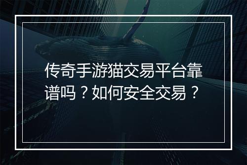 传奇手游猫交易平台靠谱吗？如何安全交易？