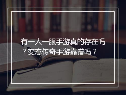 有一人一服手游真的存在吗？变态传奇手游靠谱吗？