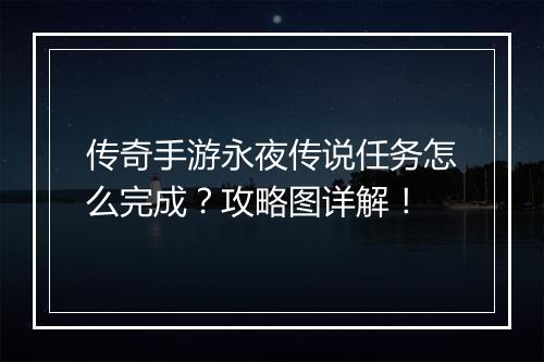 传奇手游永夜传说任务怎么完成？攻略图详解！