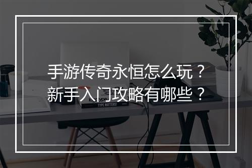 手游传奇永恒怎么玩？新手入门攻略有哪些？