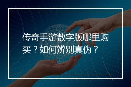 传奇手游数字版哪里购买？如何辨别真伪？