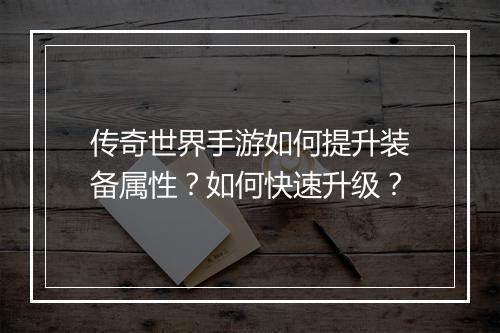 传奇世界手游如何提升装备属性？如何快速升级？