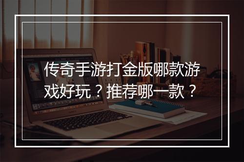 传奇手游打金版哪款游戏好玩？推荐哪一款？