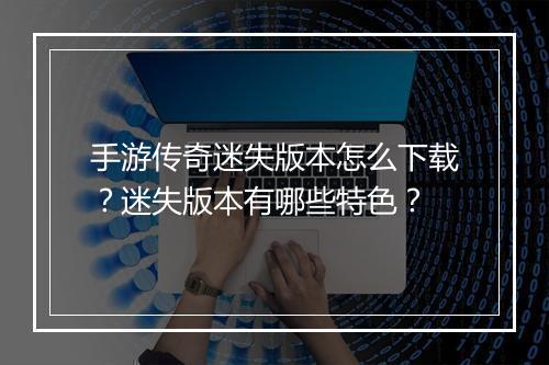 手游传奇迷失版本怎么下载？迷失版本有哪些特色？