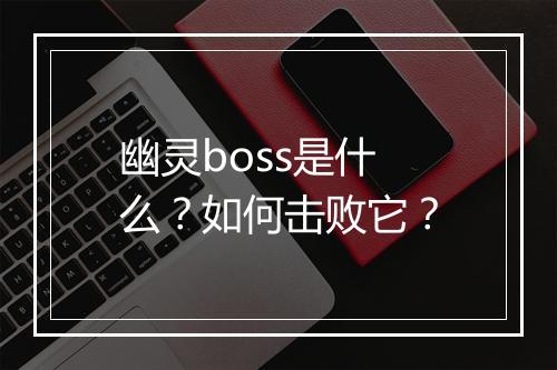 幽灵boss是什么？如何击败它？