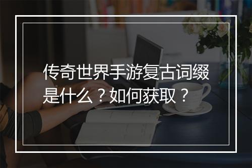 传奇世界手游复古词缀是什么？如何获取？