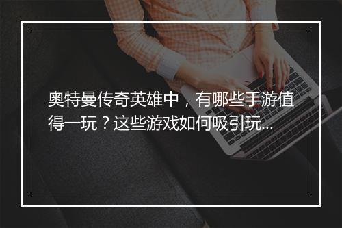奥特曼传奇英雄中，有哪些手游值得一玩？这些游戏如何吸引玩家？