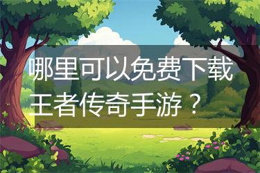 哪里可以免费下载王者传奇手游？