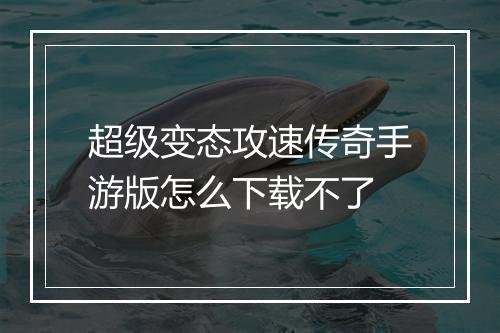 超级变态攻速传奇手游版怎么下载不了
