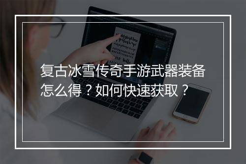 复古冰雪传奇手游武器装备怎么得？如何快速获取？