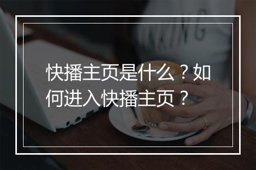 快播主页是什么？如何进入快播主页？