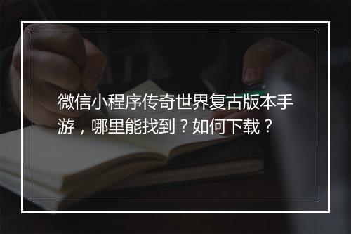 微信小程序传奇世界复古版本手游，哪里能找到？如何下载？