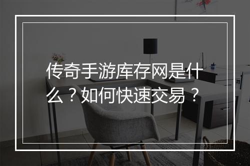 传奇手游库存网是什么？如何快速交易？