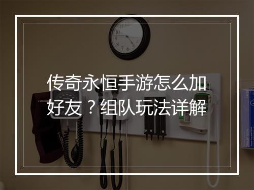 传奇永恒手游怎么加好友？组队玩法详解
