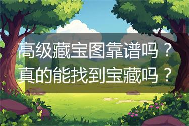 高级藏宝图靠谱吗？真的能找到宝藏吗？