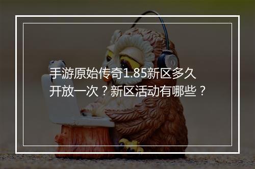 手游原始传奇1.85新区多久开放一次？新区活动有哪些？