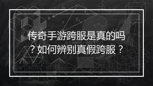 传奇手游跨服是真的吗？如何辨别真假跨服？