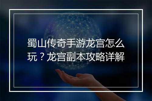蜀山传奇手游龙宫怎么玩？龙宫副本攻略详解