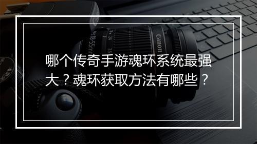 哪个传奇手游魂环系统最强大？魂环获取方法有哪些？