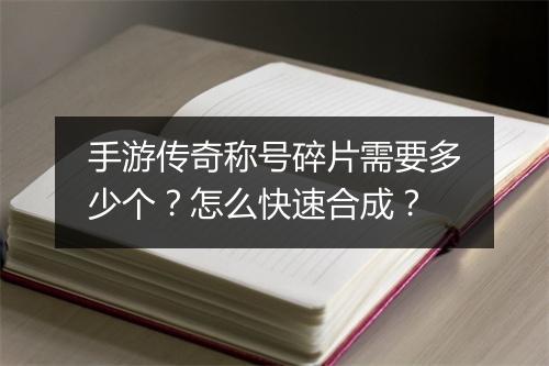 手游传奇称号碎片需要多少个？怎么快速合成？