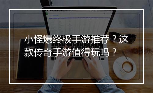 小怪爆终极手游推荐？这款传奇手游值得玩吗？