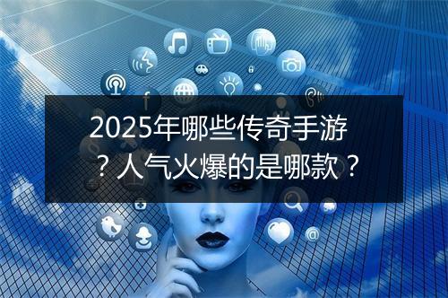 2025年哪些传奇手游？人气火爆的是哪款？