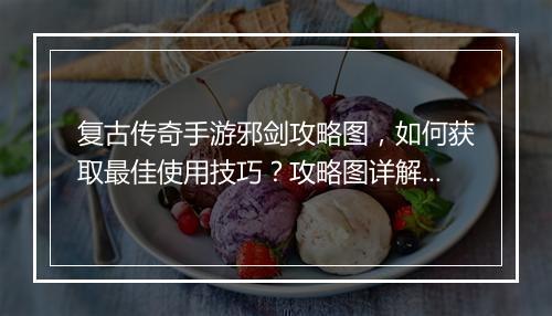 复古传奇手游邪剑攻略图，如何获取最佳使用技巧？攻略图详解！