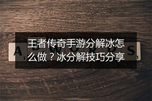 王者传奇手游分解冰怎么做？冰分解技巧分享