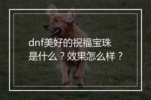 dnf美好的祝福宝珠是什么？效果怎么样？