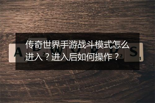 传奇世界手游战斗模式怎么进入？进入后如何操作？