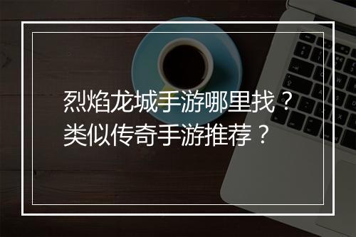 烈焰龙城手游哪里找？类似传奇手游推荐？