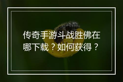 传奇手游斗战胜佛在哪下载？如何获得？