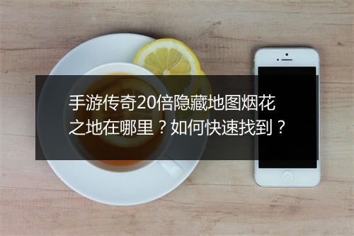 手游传奇20倍隐藏地图烟花之地在哪里？如何快速找到？