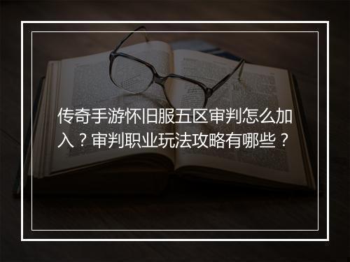 传奇手游怀旧服五区审判怎么加入？审判职业玩法攻略有哪些？