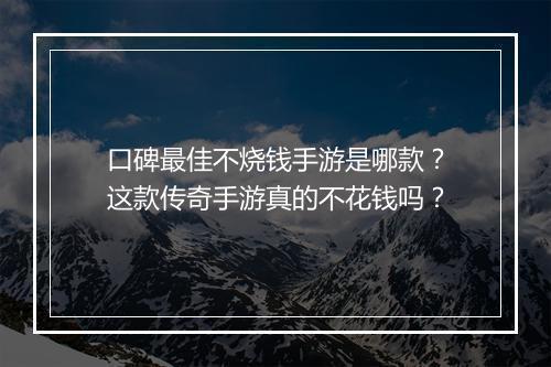 口碑最佳不烧钱手游是哪款？这款传奇手游真的不花钱吗？