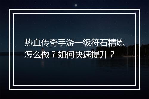 热血传奇手游一级符石精炼怎么做？如何快速提升？