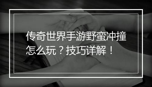 传奇世界手游野蛮冲撞怎么玩？技巧详解！