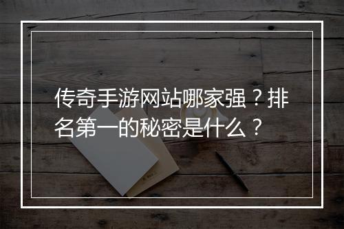 传奇手游网站哪家强？排名第一的秘密是什么？