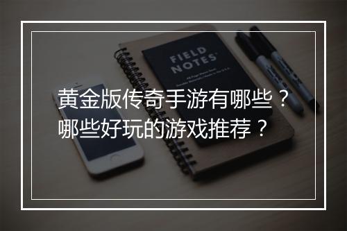 黄金版传奇手游有哪些？哪些好玩的游戏推荐？