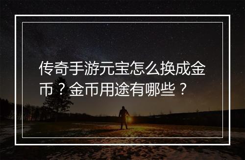 传奇手游元宝怎么换成金币？金币用途有哪些？