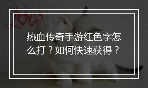 热血传奇手游红色字怎么打？如何快速获得？