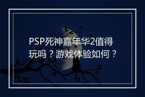PSP死神嘉年华2值得玩吗？游戏体验如何？
