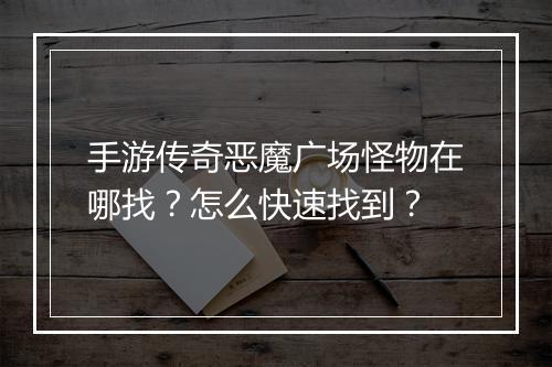手游传奇恶魔广场怪物在哪找？怎么快速找到？