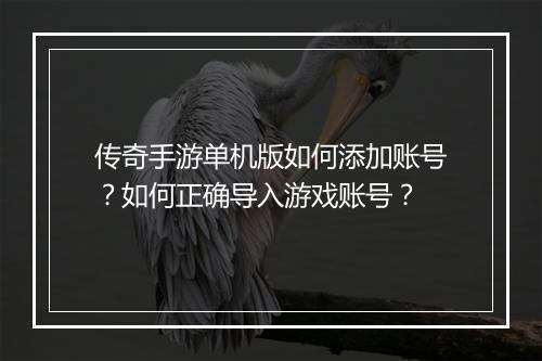 传奇手游单机版如何添加账号？如何正确导入游戏账号？