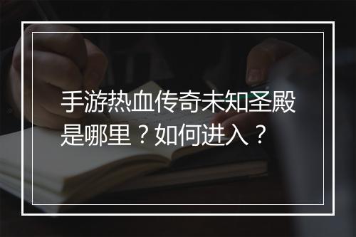 手游热血传奇未知圣殿是哪里？如何进入？