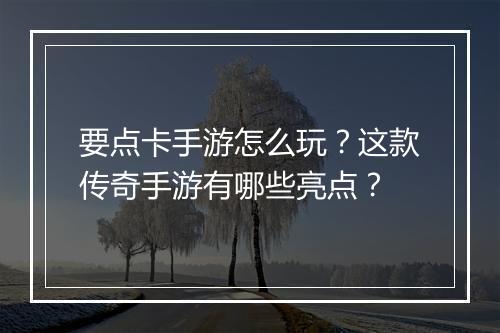 要点卡手游怎么玩？这款传奇手游有哪些亮点？