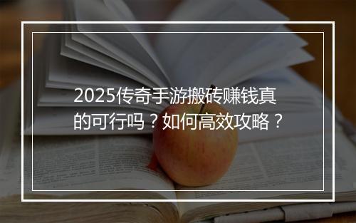 2025传奇手游搬砖赚钱真的可行吗？如何高效攻略？
