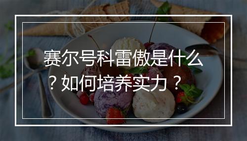 赛尔号科雷傲是什么？如何培养实力？