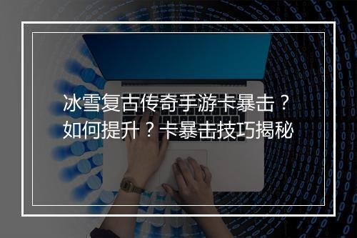 冰雪复古传奇手游卡暴击？如何提升？卡暴击技巧揭秘